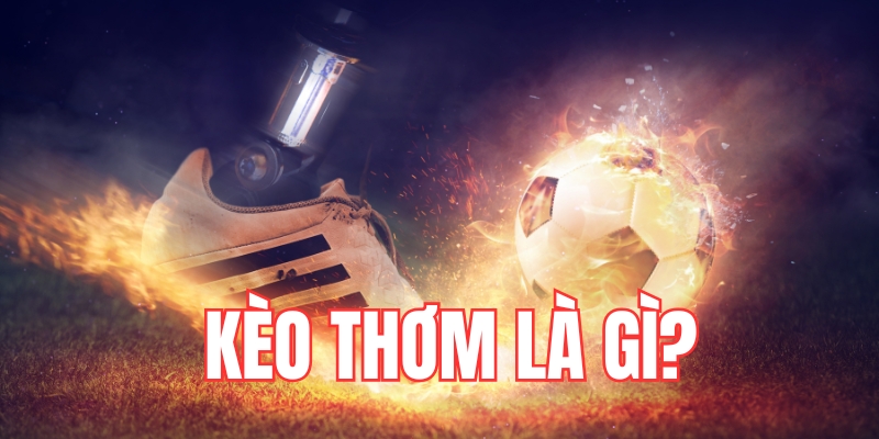 Tìm hiểu định nghĩa kèo thơm là gì?