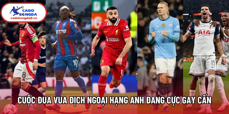 Cuộc đua vua địch Ngoại Hạng Anh đang cực gay cấn