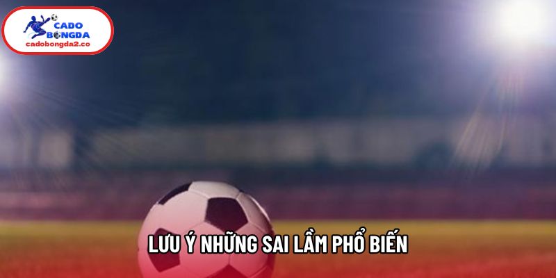 Lưu ý những sai lầm phổ biến