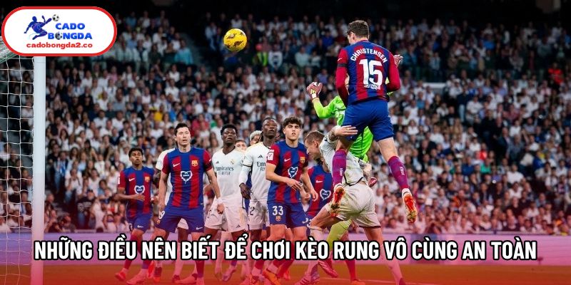 Những điều nên biết để chơi kèo rung vô cùng an toàn