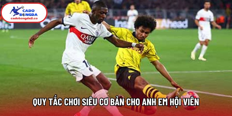 Quy tắc chơi siêu cơ bản cho anh em hội viên