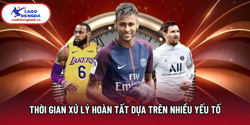 Thời gian giao dịch xử lý hoàn tất dựa trên nhiều yếu tố 