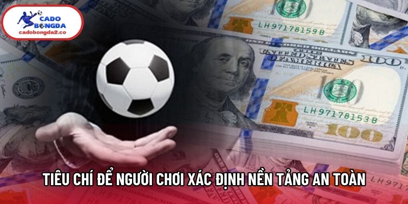 Tiêu chí để người chơi xác định nền tảng an toàn Tiêu chí để người chơi xác định nền tảng an toàn