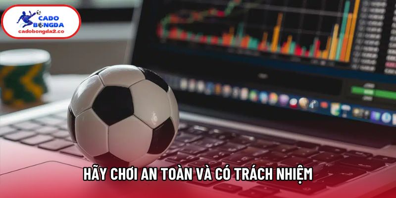 Hãy chơi an toàn và có trách nhiệm